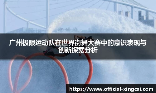 广州极限运动队在世界街舞大赛中的意识表现与创新探索分析