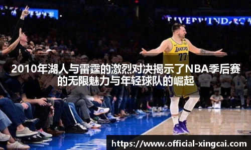 2010年湖人与雷霆的激烈对决揭示了NBA季后赛的无限魅力与年轻球队的崛起