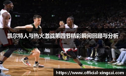 凯尔特人与热火激战第四节精彩瞬间回顾与分析